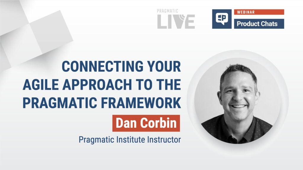 Pragmatic Institute Webinar with Dan Corbin: Connecting Your Agile Approach to the Pragmatic Framework